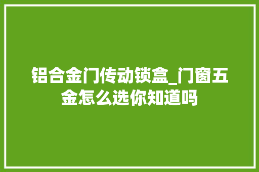 铝合金门传动锁盒_门窗五金怎么选你知道吗