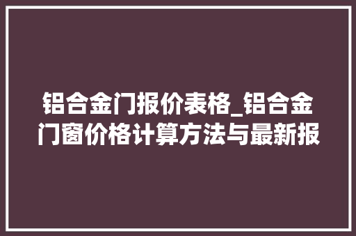 铝合金门报价表格_铝合金门窗价格计算方法与最新报价