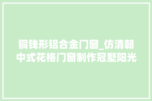铜钱形铝合金门窗_仿清朝中式花格门窗制作冠墅阳光