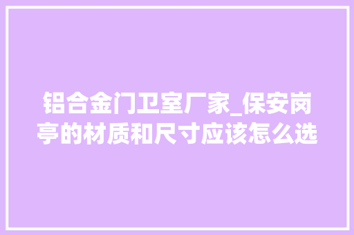 铝合金门卫室厂家_保安岗亭的材质和尺寸应该怎么选