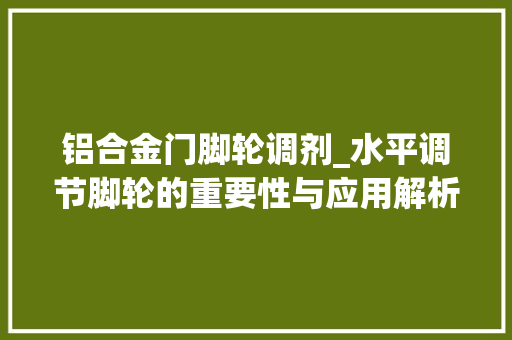 铝合金门脚轮调剂_水平调节脚轮的重要性与应用解析