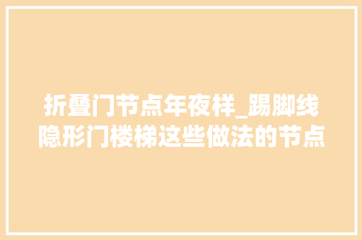 折叠门节点年夜样_踢脚线隐形门楼梯这些做法的节点构造你真的懂吗