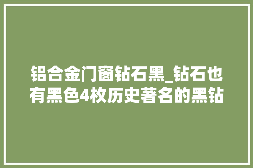 铝合金门窗钻石黑_钻石也有黑色4枚历史著名的黑钻快来围不雅观