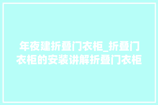 年夜建折叠门衣柜_折叠门衣柜的安装讲解折叠门衣柜