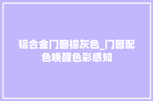 铝合金门窗棕灰色_门窗配色唤醒色彩感知