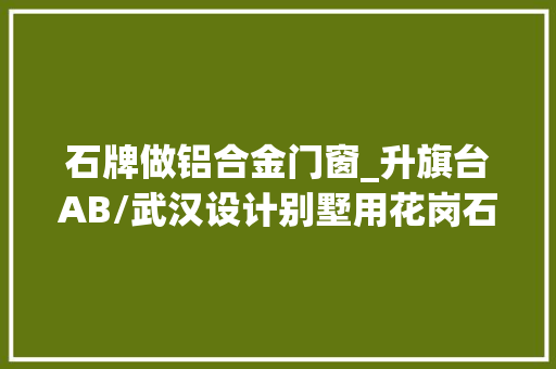 石牌做铝合金门窗_升旗台AB/武汉设计别墅用花岗石碑石牌