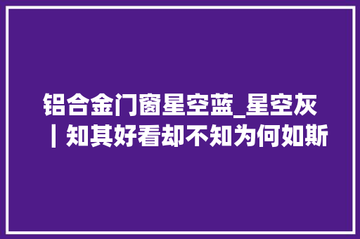 铝合金门窗星空蓝_星空灰｜知其好看却不知为何如斯高级