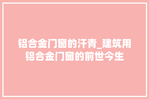 铝合金门窗的汗青_建筑用铝合金门窗的前世今生