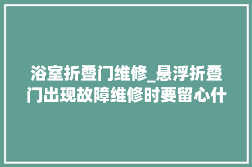浴室折叠门维修_悬浮折叠门出现故障维修时要留心什么悬浮折叠门维修