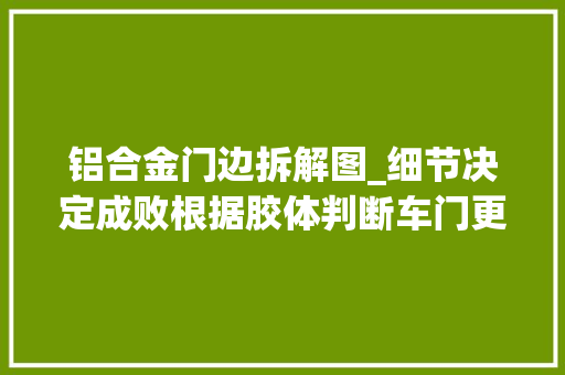 铝合金门边拆解图_细节决定成败根据胶体判断车门更换