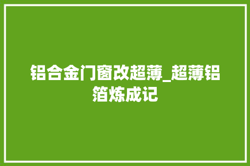 铝合金门窗改超薄_超薄铝箔炼成记