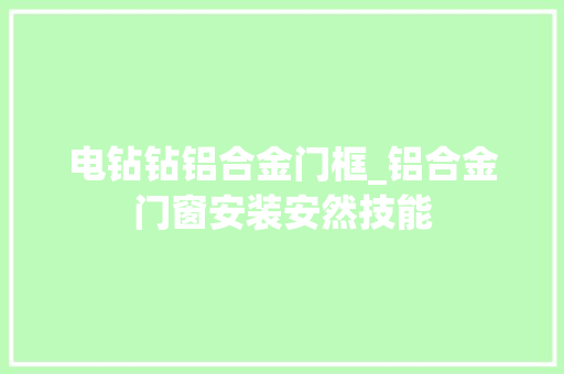 电钻钻铝合金门框_铝合金门窗安装安然技能