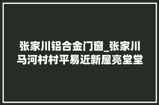 张家川铝合金门窗_张家川马河村村平易近新屋亮堂堂心里美滋滋