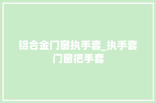 铝合金门窗执手套_执手套门窗把手套