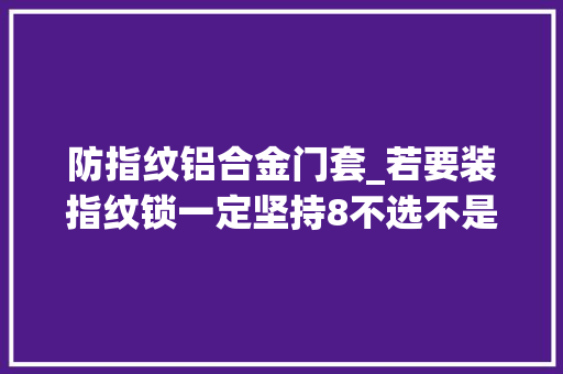 防指纹铝合金门套_若要装指纹锁一定坚持8不选不是瞎扯是花钱买来的教训