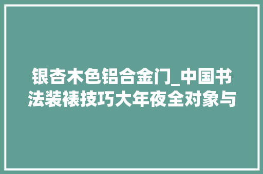 银杏木色铝合金门_中国书法装裱技巧大年夜全对象与设备