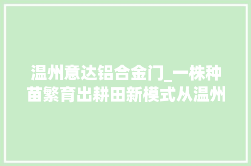 温州意达铝合金门_一株种苗繁育出耕田新模式从温州意达公司看龙头企业赋能三位一体