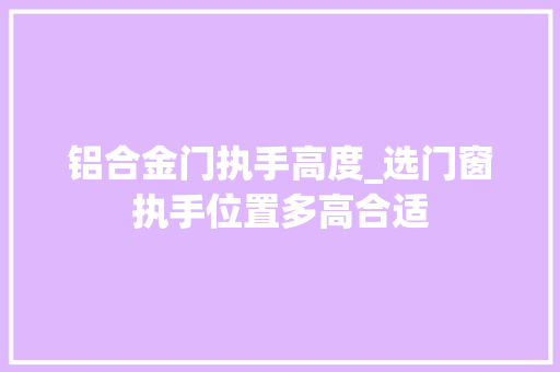 铝合金门执手高度_选门窗执手位置多高合适