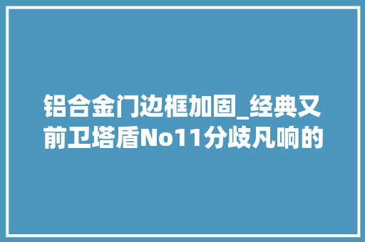 铝合金门边框加固_经典又前卫塔盾No11分歧凡响的设计