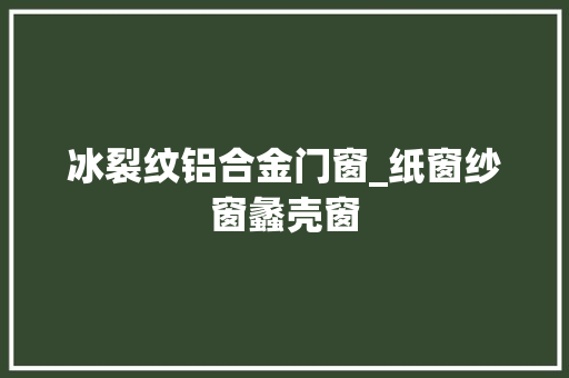 冰裂纹铝合金门窗_纸窗纱窗蠡壳窗
