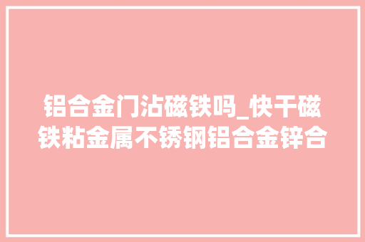 铝合金门沾磁铁吗_快干磁铁粘金属不锈钢铝合金锌合金用胶水