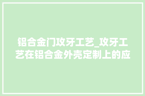 铝合金门攻牙工艺_攻牙工艺在铝合金外壳定制上的应用