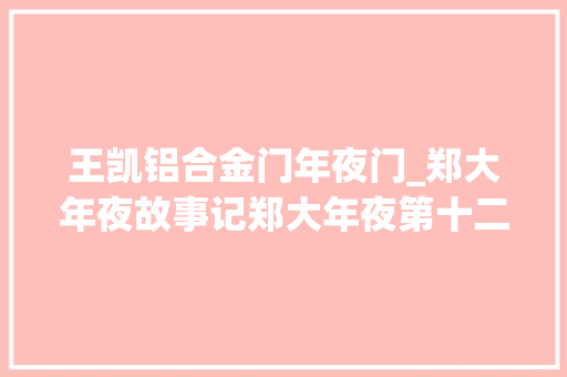 王凯铝合金门年夜门_郑大年夜故事记郑大年夜第十二届全国iCAN创业之星获得者王凯甬填补国内流体压缩动力领域空白的推进器