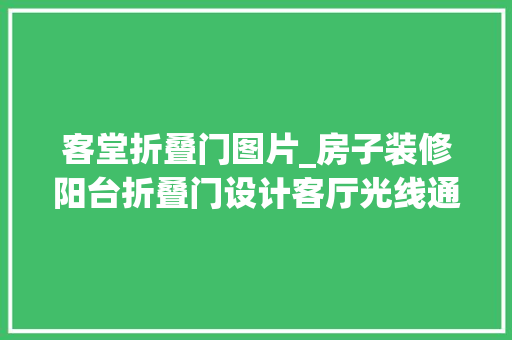 客堂折叠门图片_房子装修阳台折叠门设计客厅光线通透通亮好看实用