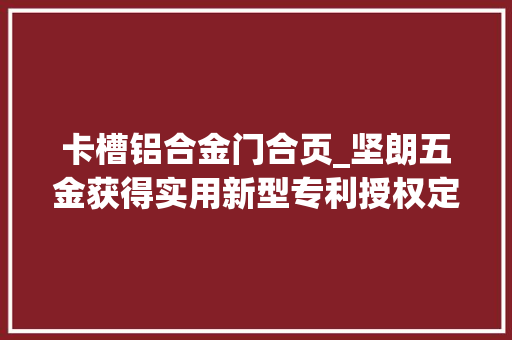 卡槽铝合金门合页_坚朗五金获得实用新型专利授权定位合页