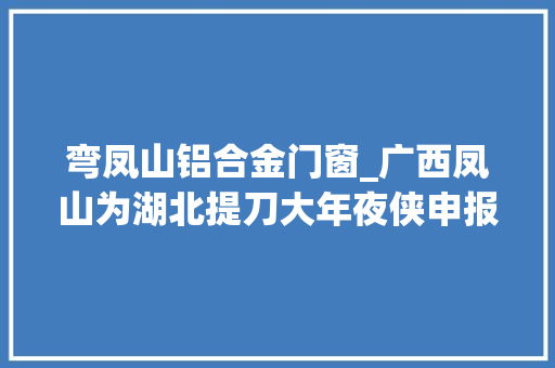 弯凤山铝合金门窗_广西凤山为湖北提刀大年夜侠申报无所害怕英雄摄影时被摄影馆老板认出