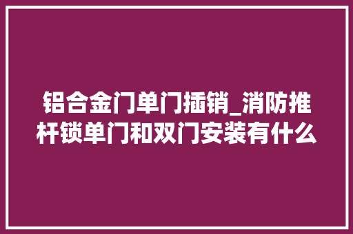 铝合金门单门插销_消防推杆锁单门和双门安装有什么差异附安装图解