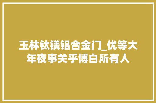 玉林钛镁铝合金门_优等大年夜事关乎博白所有人