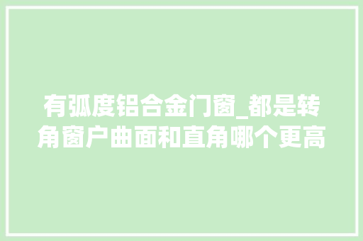 有弧度铝合金门窗_都是转角窗户曲面和直角哪个更高级