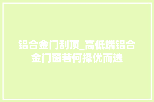 铝合金门刮顶_高低端铝合金门窗若何择优而选