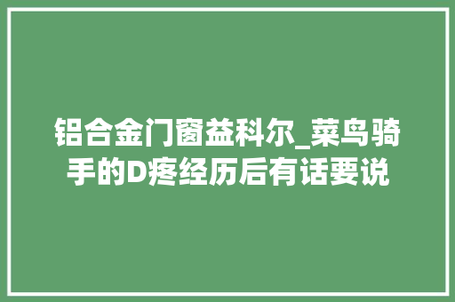 铝合金门窗益科尔_菜鸟骑手的D疼经历后有话要说