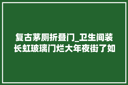 复古茅厕折叠门_卫生间装长虹玻璃门烂大年夜街了如今盛行这样做美观还实用