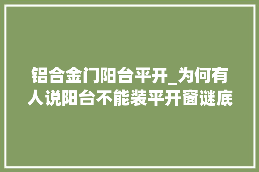 铝合金门阳台平开_为何有人说阳台不能装平开窗谜底是这5个问题建议尽量避开