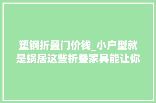 塑钢折叠门价钱_小户型就是蜗居这些折叠家具能让你家省出好几倍空间