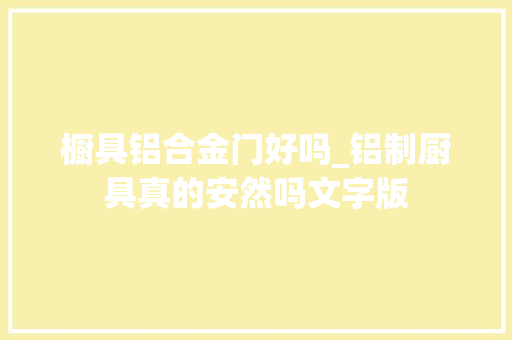 橱具铝合金门好吗_铝制厨具真的安然吗文字版