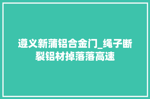 遵义新蒲铝合金门_绳子断裂铝材掉落落高速