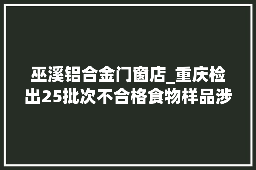 巫溪铝合金门窗店_重庆检出25批次不合格食物样品涉多宝鱼情人梅