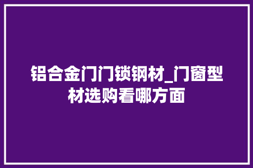 铝合金门门锁钢材_门窗型材选购看哪方面