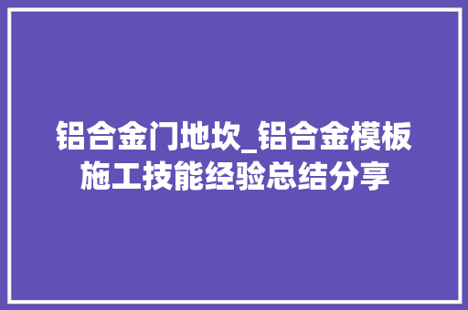 铝合金门地坎_铝合金模板施工技能经验总结分享