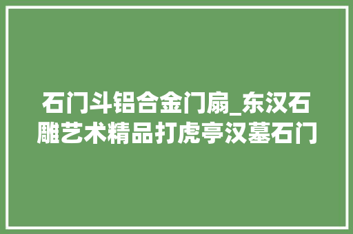 石门斗铝合金门扇_东汉石雕艺术精品打虎亭汉墓石门
