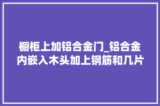 橱柜上加铝合金门_铝合金内嵌入木头加上钢筋和几片地砖砖砌橱柜来了