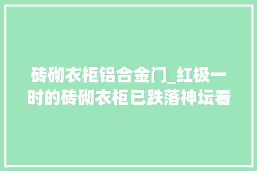 砖砌衣柜铝合金门_红极一时的砖砌衣柜已跌落神坛看了现在的盛行做法想重装