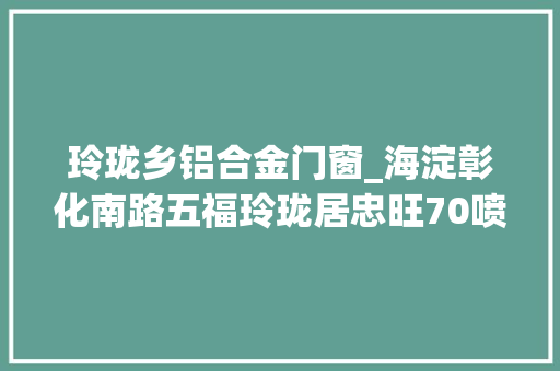 玲珑乡铝合金门窗_海淀彰化南路五福玲珑居忠旺70喷鼻香槟色断桥铝窗安装