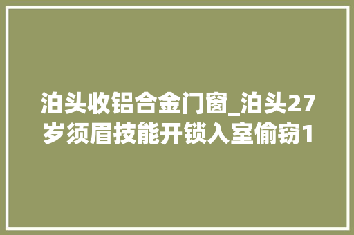 泊头收铝合金门窗_泊头27岁须眉技能开锁入室偷窃10余万两天后刚一现身就被抓