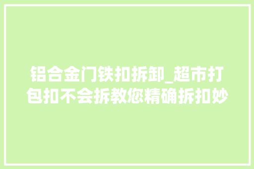 铝合金门铁扣拆卸_超市打包扣不会拆教您精确拆扣妙招10秒轻松搞定袋子还不破