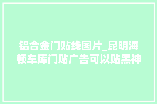 铝合金门贴线图片_昆明海顿车库门贴广告可以贴黑神话悟空弗成